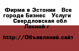 Фирма в Эстонии - Все города Бизнес » Услуги   . Свердловская обл.,Лесной г.